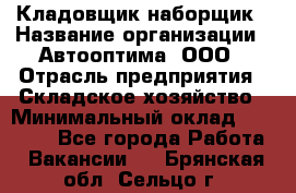 Кладовщик-наборщик › Название организации ­ Автооптима, ООО › Отрасль предприятия ­ Складское хозяйство › Минимальный оклад ­ 25 500 - Все города Работа » Вакансии   . Брянская обл.,Сельцо г.